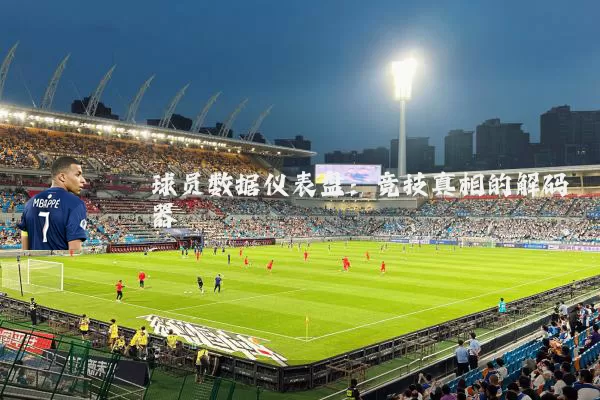 球员数据仪表盘:竞技真相的解码器
