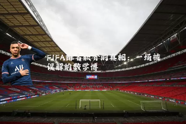 FIFA排名积分的真相：一场被误解的数学博弈