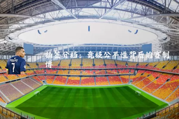 抽签分档:竞技公平性背后的赛制博弈