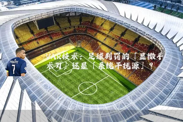 VAR技术：足球判罚的「显微手术刀」还是「系统干扰源」？