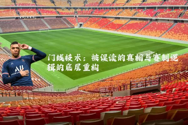门线技术：被误读的真相与赛制逻辑的底层重构