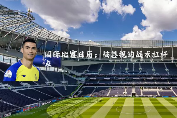 国际比赛日历：被忽视的战术杠杆点