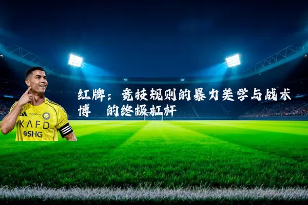 红牌:竞技规则的暴力美学与战术博弈的终极杠杆