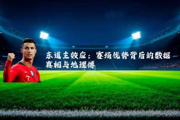 东道主效应:赛场优势背后的数据真相与地理博弈