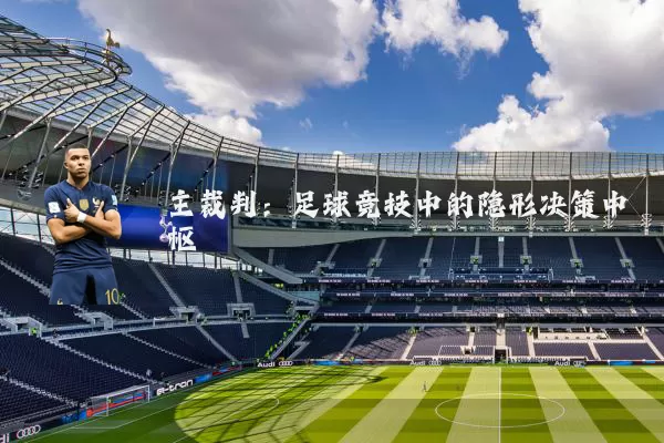 主裁判:足球竞技中的隐形决策中枢